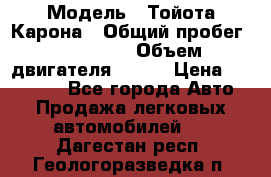  › Модель ­ Тойота Карона › Общий пробег ­ 385 000 › Объем двигателя ­ 125 › Цена ­ 120 000 - Все города Авто » Продажа легковых автомобилей   . Дагестан респ.,Геологоразведка п.